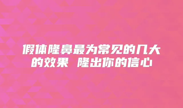 假体隆鼻为常见的几大的效果 隆出你的信心