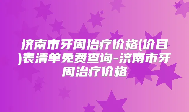 济南市牙周价格(价目)表清单免费查询-济南市牙周价格
