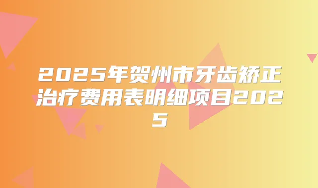 2025年贺州市牙齿矫正费用表明细项目2025