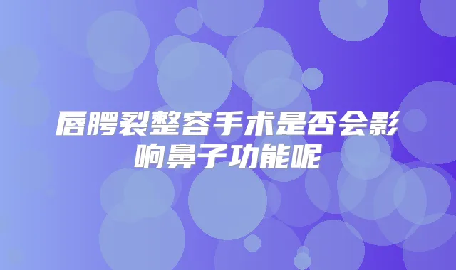 唇腭裂整容手术是否会影响鼻子功能呢