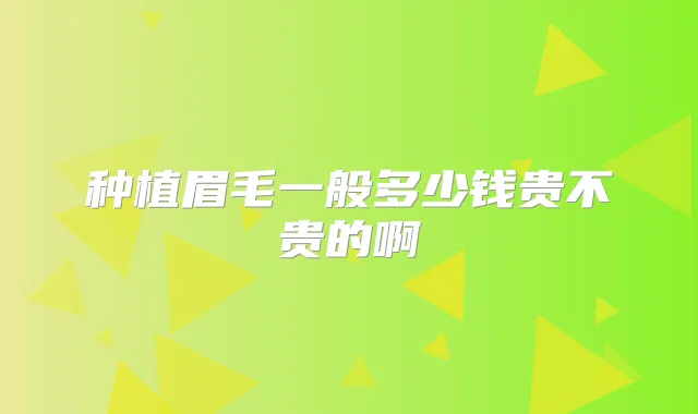 种植眉毛一般多少钱贵不贵的啊