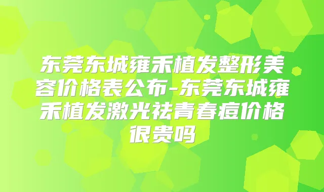 东莞东城雍禾植发整形美容价格表公布-东莞东城雍禾植发激光祛青春痘价格很贵吗