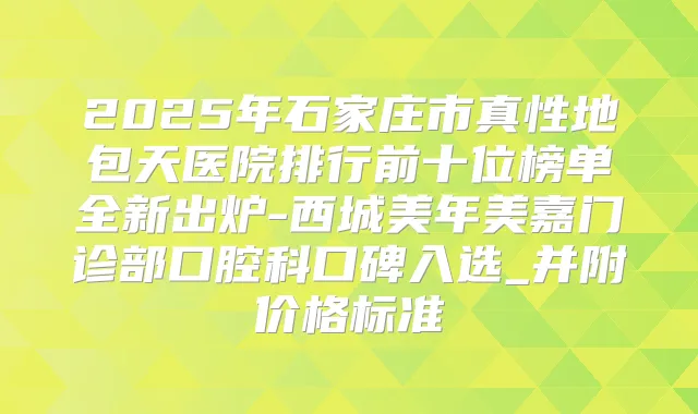 2025年石家庄市真性地包天医院排行前十位榜单全新出炉-西城美年美嘉门诊部口腔科口碑入选_并附价格标准