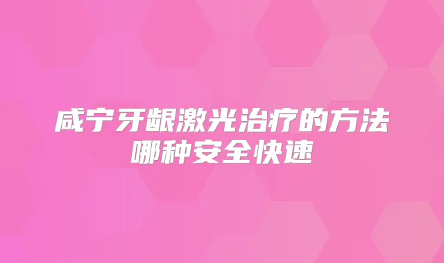 咸宁牙龈激光的方法哪种安全快速