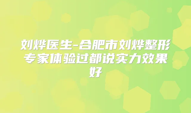 刘烨医生-合肥市刘烨整形专家体验过都说实力效果好