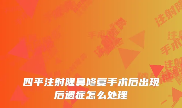 四平注射隆鼻修复手术后出现后遗症怎么处理