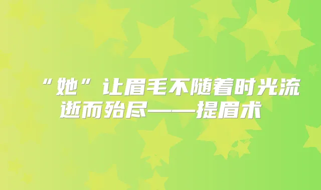 “她”让眉毛不随着时光流逝而殆尽——提眉术