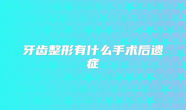 牙齿整形有什么手术后遗症