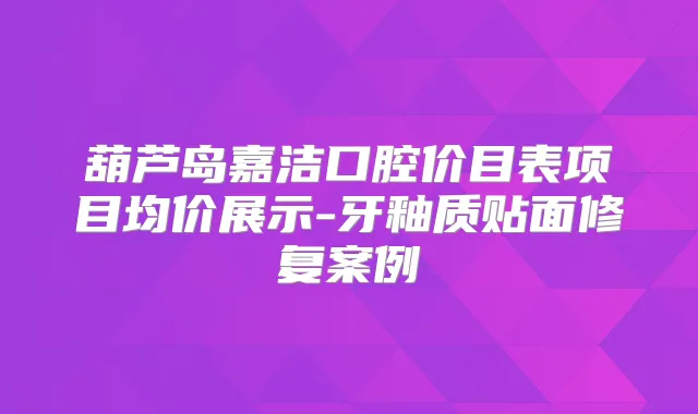 葫芦岛嘉洁口腔价目表项目均价展示-牙釉质贴面修复案例