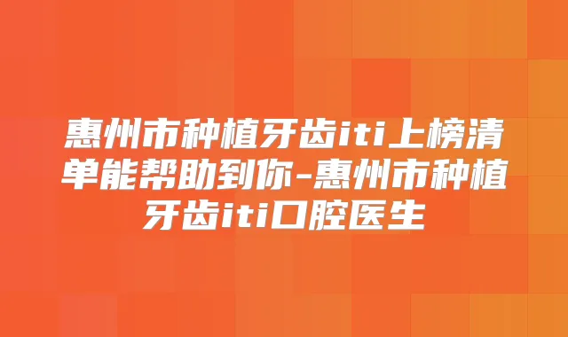 惠州市种植牙齿iti上榜清单能帮助到你-惠州市种植牙齿iti口腔医生