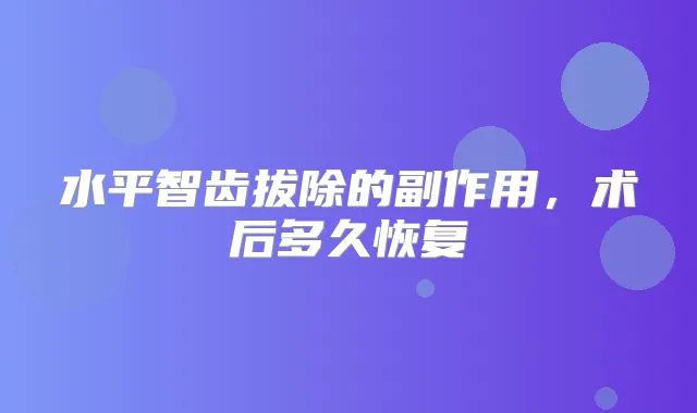 水平智齿拔除的副作用，术后多久恢复