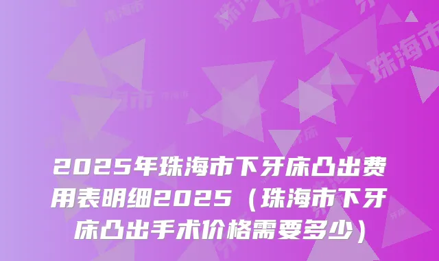 2025年珠海市下牙床凸出费用表明细2025(珠海市下牙床凸出手术价格需要多少)