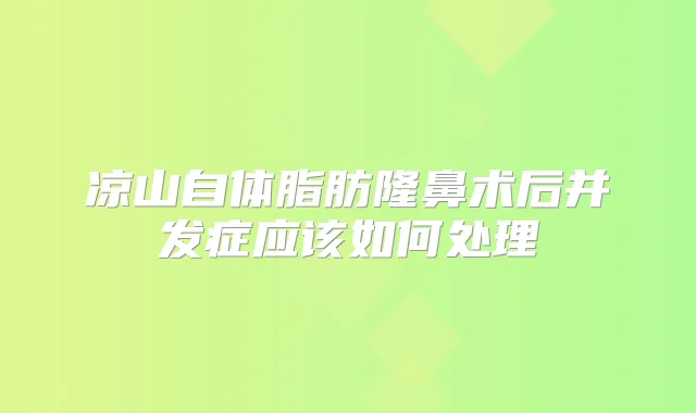 凉山自体脂肪隆鼻术后并发症应该如何处理