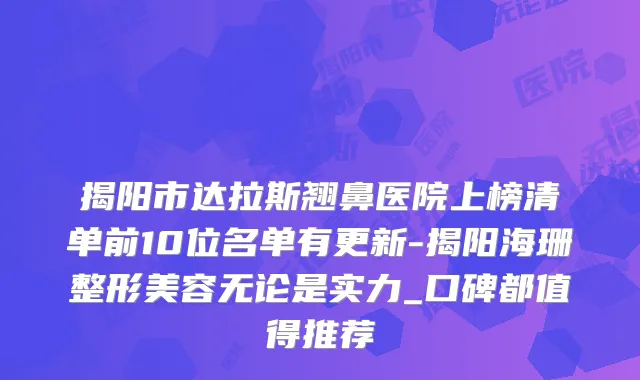 揭阳市达拉斯翘鼻医院上榜清单前10位名单有更新-揭阳海珊整形美容无论是实力_口碑都值得推荐