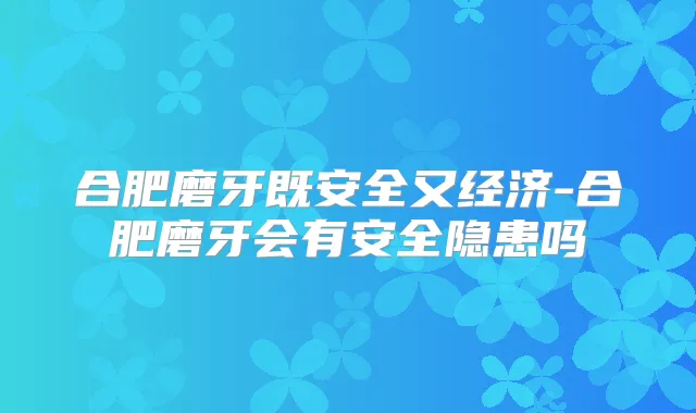 合肥磨牙既安全又经济-合肥磨牙会有安全隐患吗