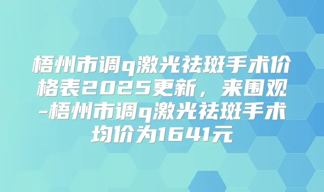 梧州市调q激光祛斑手术价格表2025更新,来围观-梧州市调q激光祛斑手术均价为1641元