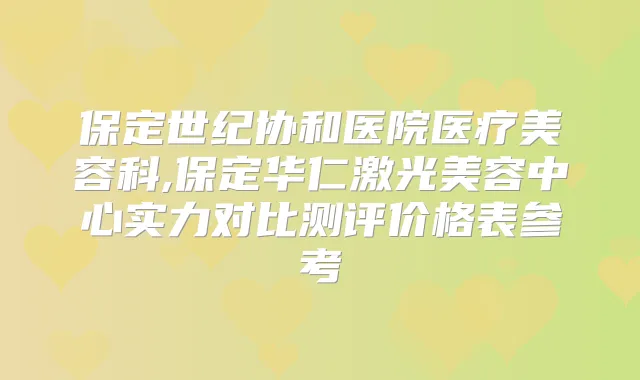保定世纪协和医院医疗美容科,保定华仁激光美容中心实力对比测评价格表参考