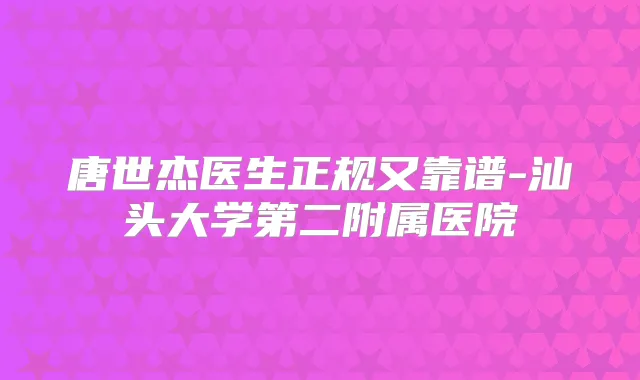 唐世杰医生正规又靠谱-汕头大学第二附属医院