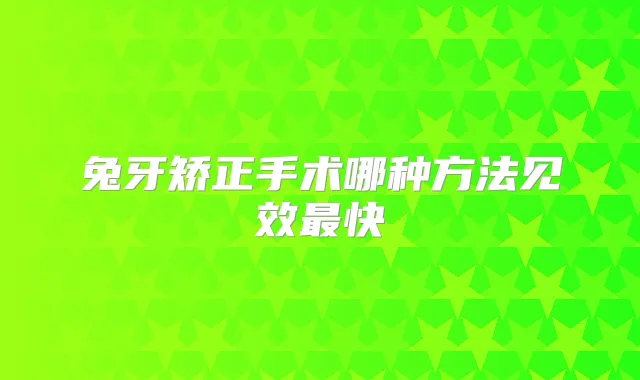 兔牙矫正手术哪种方法见效快