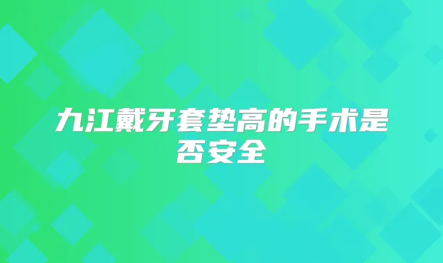 九江戴牙套垫高的手术是否安全
