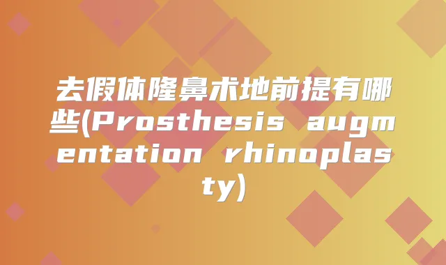 去假体隆鼻术地前提有哪些(Prosthesis augmentation rhinoplasty)