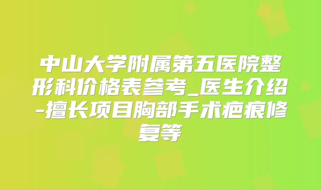 中山大学附属第五医院整形科价格表参考_医生介绍-擅长项目胸部手术疤痕修复等