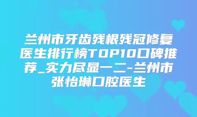 兰州市牙齿残根残冠修复医生排行榜TOP10口碑推荐_实力尽显一二-兰州市张怡琳口腔医生