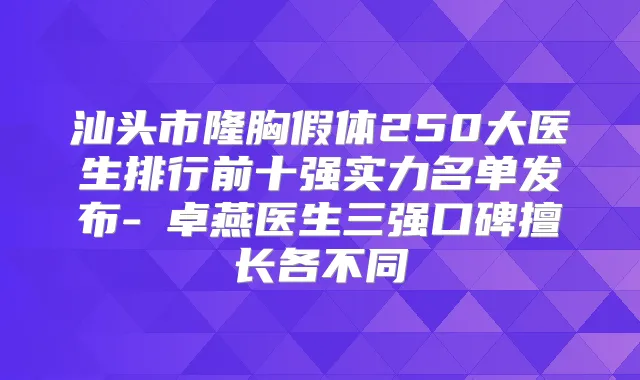 汕头市隆胸假体250大医生排行前十强实力名单发布-許卓燕医生三强口碑擅长各不同