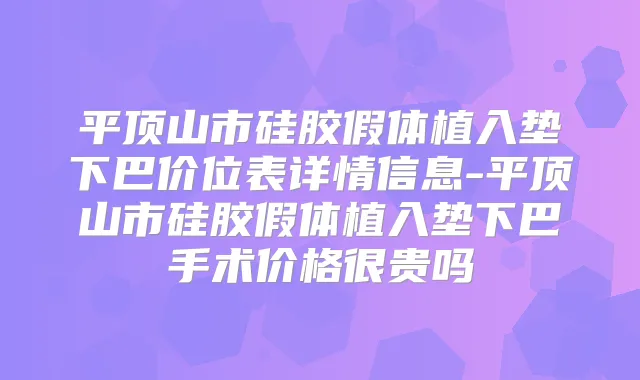 平顶山市硅胶假体植入垫下巴价位表详情信息-平顶山市硅胶假体植入垫下巴手术价格很贵吗