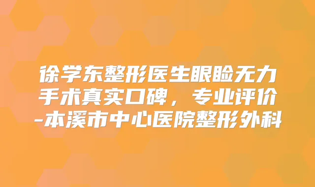 徐学东整形医生眼睑无力手术真实口碑,专业评价-本溪市中心医院整形外科