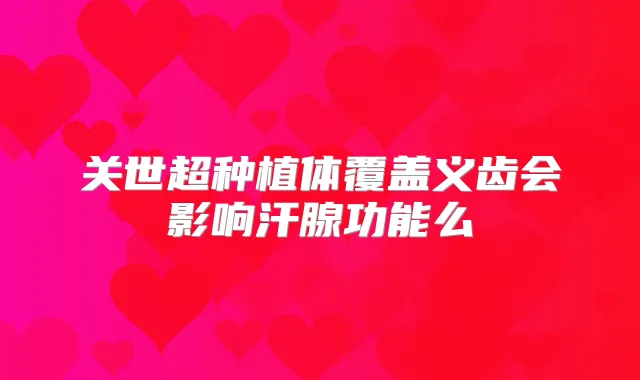 关世超种植体覆盖义齿会影响汗腺功能么