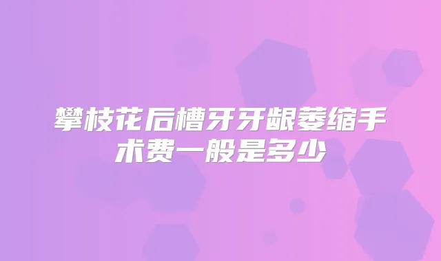 title="攀枝花后槽牙牙龈萎缩手术费一般是多少"