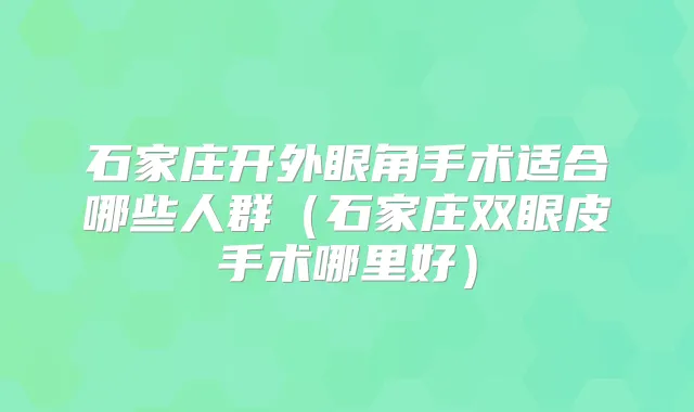 石家庄开外眼角手术适合哪些人群(石家庄双眼皮手术哪里好)