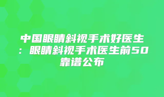 中国眼睛斜视手术好医生:眼睛斜视手术医生前50靠谱公布