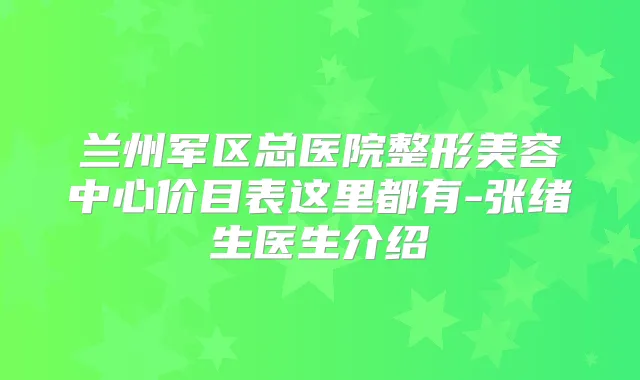 兰州军区总医院整形美容中心价目表这里都有-张绪生医生介绍