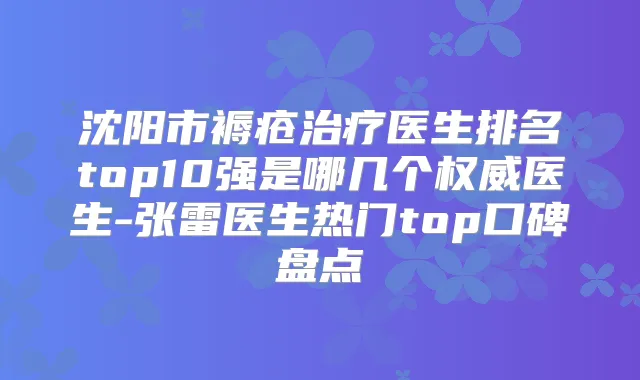 沈阳市褥疮医生排名top10强是哪几个医生-张雷医生热门top口碑盘点