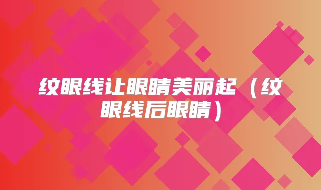 纹眼线让眼睛美丽起（纹眼线后眼睛）
