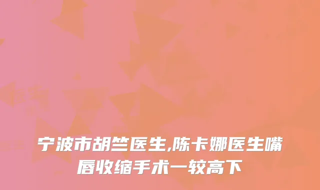 宁波市胡竺医生,陈卡娜医生嘴唇收缩手术一较高下