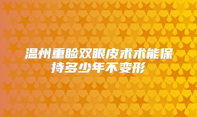 温州重睑双眼皮术术能保持多少年不变形