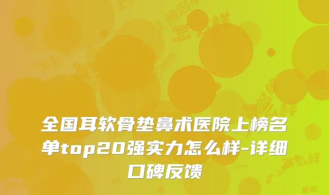 全国耳软骨垫鼻术医院上榜名单top20强实力怎么样-详细口碑反馈
