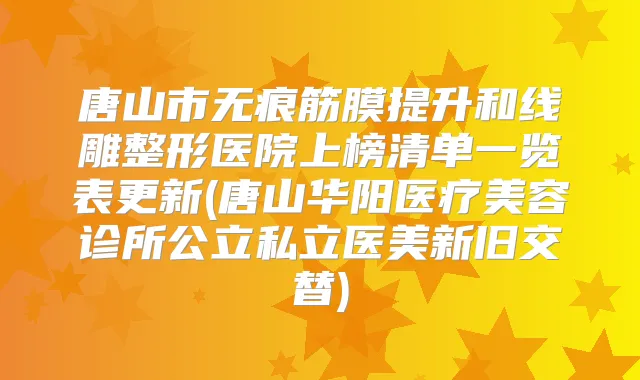 唐山市无痕筋膜提升和线雕整形医院上榜清单一览表更新(唐山华阳医疗美容诊所公立私立医美新旧交替)