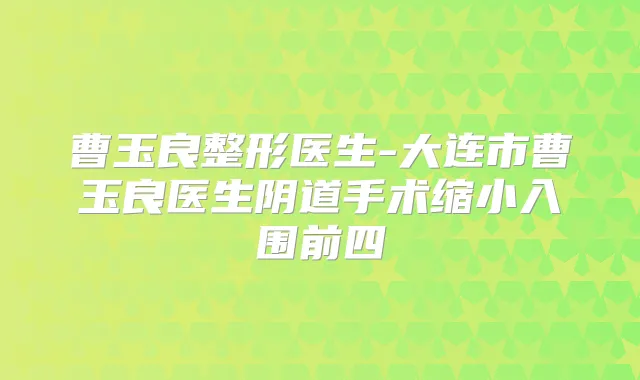 曹玉良整形医生-大连市曹玉良医生阴道手术缩小入围前四