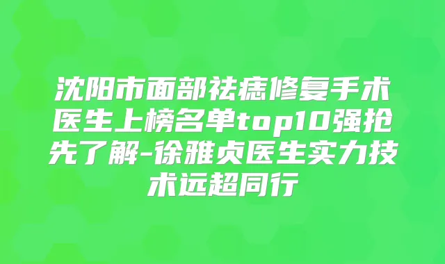 沈阳市面部祛痣修复手术医生上榜名单top10强抢先了解-徐雅贞医生实力技术远超同行