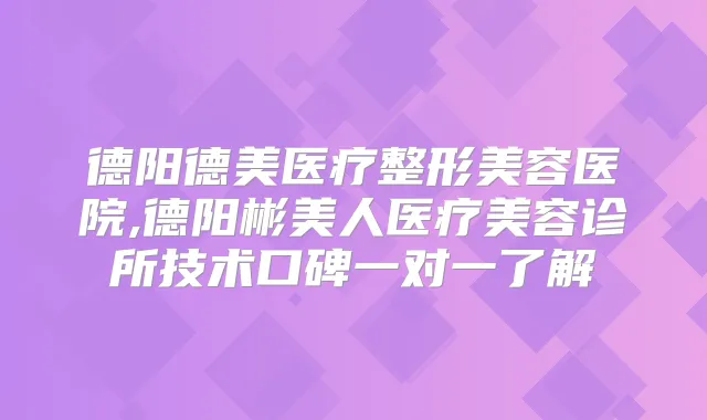 德阳德美医疗整形美容医院,德阳彬美人医疗美容诊所技术口碑一对一了解