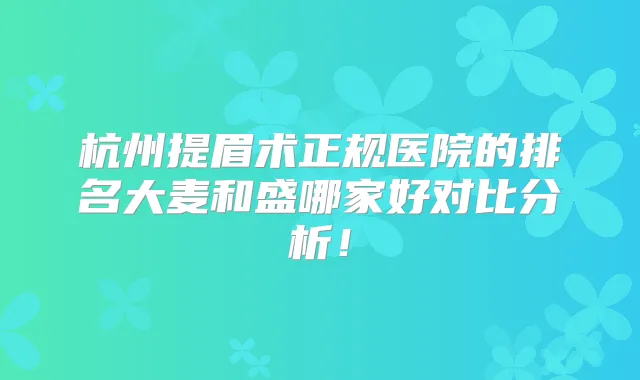 杭州提眉术正规医院的排名大麦和盛哪家好对比分析!