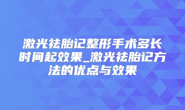 激光祛胎记整形手术多长时间起效果_激光祛胎记方法的优点与效果
