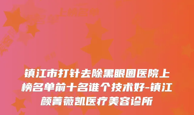 镇江市打针去除黑眼圈医院上榜名单前十名谁个技术好-镇江颜菁薇凯医疗美容诊所