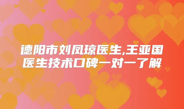 德阳市刘凤琼医生,王亚国医生技术口碑一对一了解