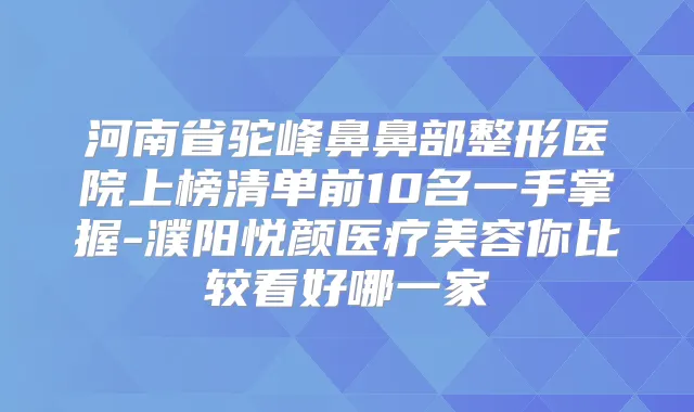 河南省驼峰鼻鼻部整形医院上榜清单前10名一手掌握-濮阳悦颜医疗美容你比较看好哪一家