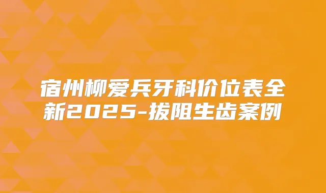 宿州柳爱兵牙科价位表全新2025-拔阻生齿案例